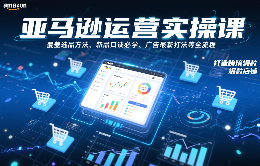 跨境电商运营实操课,覆盖选品方法、新品口诀必学、广告最新打法等全流程,打造跨境爆款店铺(更新6月)