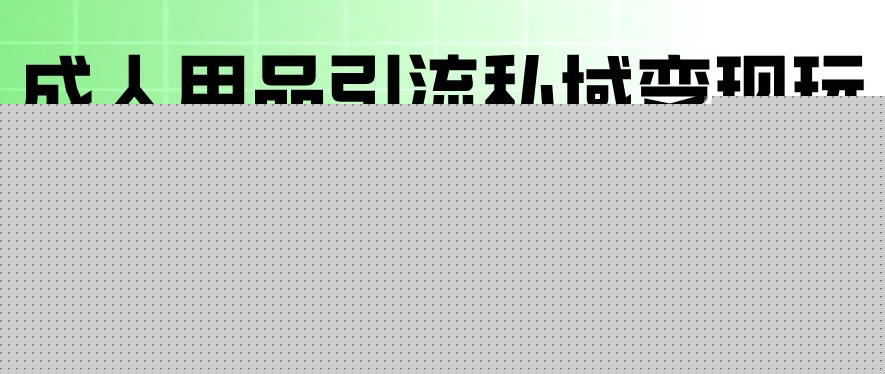 成人用品引流私域变现玩法,多种引流玩法最新玩法,操作简单(含货源渠道)