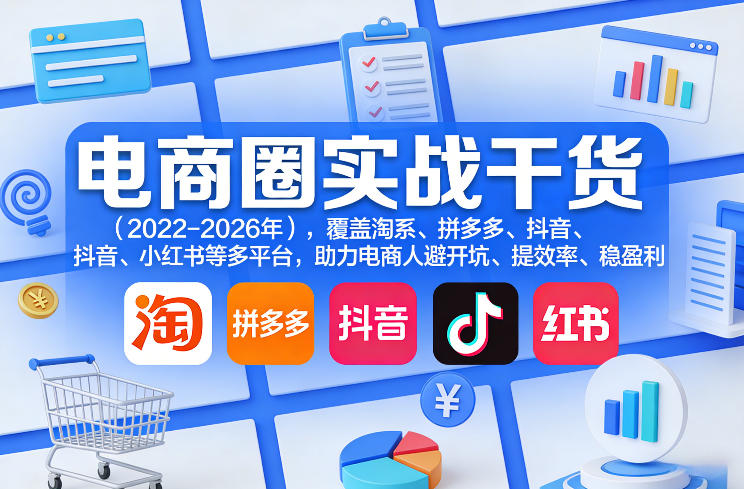 电商圈实战干货(2023-2026年),覆盖淘系、拼多多、抖音、小红书等多平台,助力电商人避开坑、提效率、稳盈利(更新06月18日)
