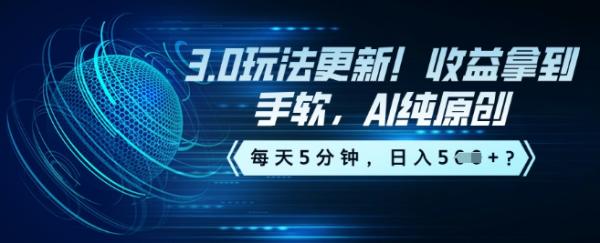 3.0玩法更新!收益拿到手软,AI纯原创,每天5分钟,日入5张?