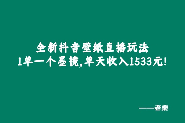 图片[1] 全新抖音壁纸直播玩法，1单一个墨镜，单天收入1533元 老秦