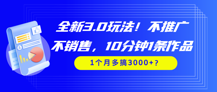 全新3.0玩法!不推广、不销售,10分钟1条作品,1个月多搞3000+?-图片1