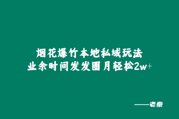 图片[1] 烟花爆竹本地私域玩法，业余时间发发圈月轻松2w+ 老秦