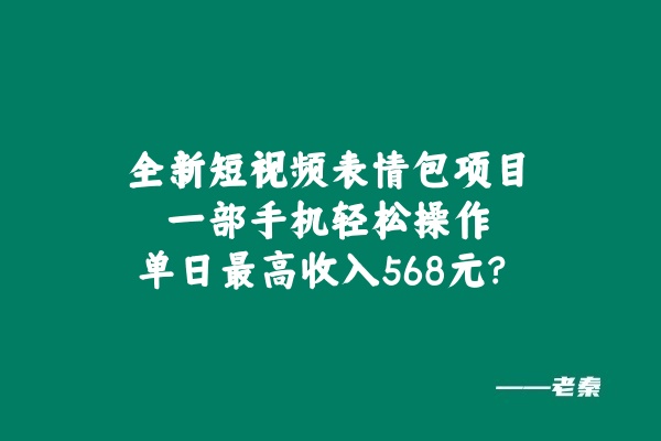 图片[1] 全新短视频表情包项目，一部手机轻松操作，单日最高收入568元 老秦