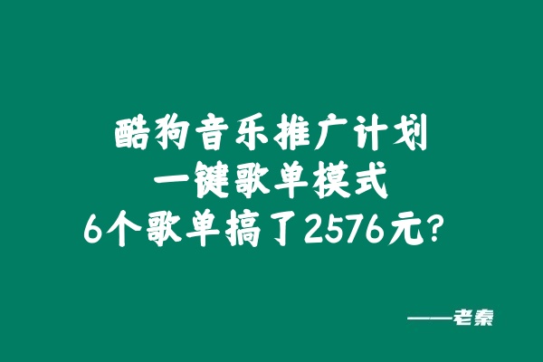 图片[1] 酷狗音乐推广计划，一键歌单模式，6个歌单搞了2576元？ 老秦