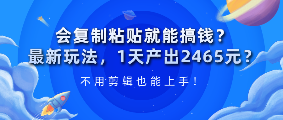 会复制粘贴就能搞钱?最新玩法,1天产出2465元?不用剪辑也能上手-图片1
