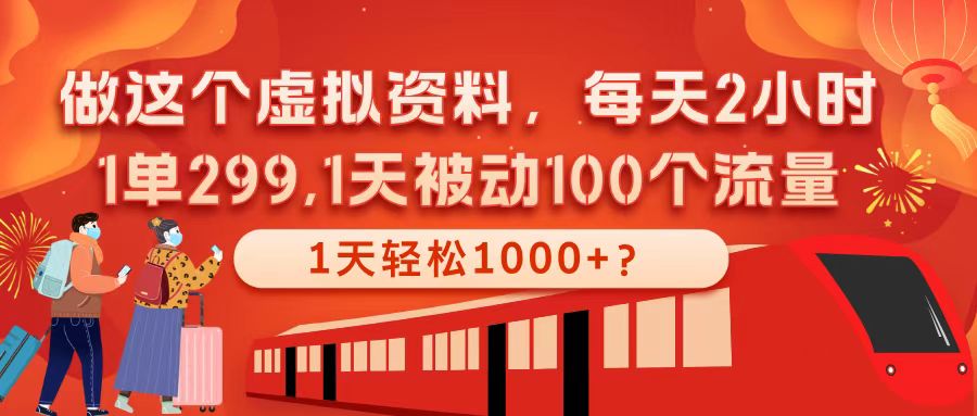 做这个虚拟资料，每天2小时，1单299,1天被动100个流量，1天轻松1000+？