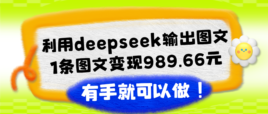 利用deepseek输出图文,1条图文变现989.66元,有手就可以做!-图片1