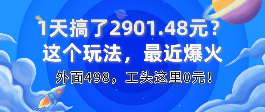 1天搞了2901.48元?这个玩法,最近爆火,外面498,工头这里0元!-图片1
