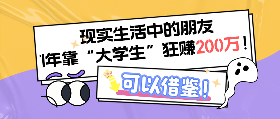 现实生活中的朋友,1年靠“大学生”狂赚200万!可以借鉴!-图片1
