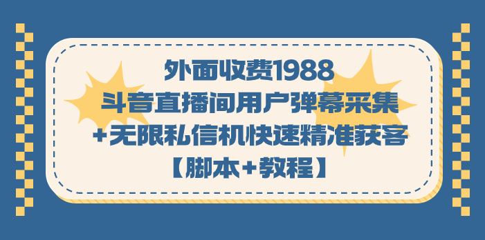 外面收费1988斗音直播间用户弹幕采集+无限私信机快速精准获客【脚本+教程】-图片1